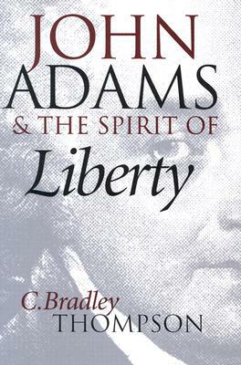 John Adams and the Spirit of Liberty by C. Bradley Thompson