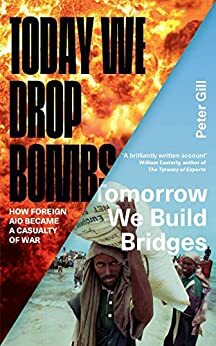 Today We Drop Bombs, Tomorrow We Build Bridges: How Foreign Aid became a Casualty of War by Peter Gill