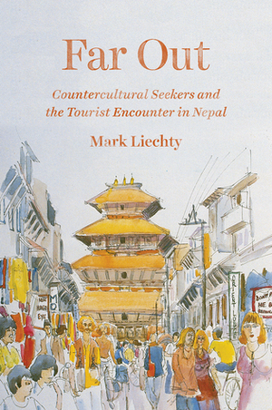 Far Out: Countercultural Seekers and the Tourist Encounter in Nepal by Mark Liechty