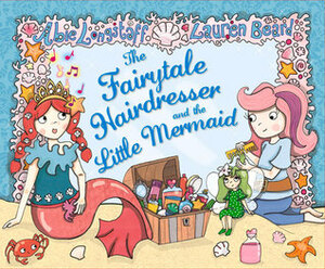 The Fairytale Hairdresser and the Little Mermaid by Abie Longstaff, Lauren Beard