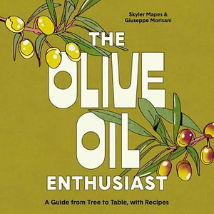 The Olive Oil Enthusiast: A Guide from Tree to Table, with Recipes by Skyler Mapes, Giuseppe Morisani