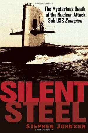 Silent Steel: The Mysterious Death of the Nuclear Attack Sub USS Scorpion by Steven Johnson