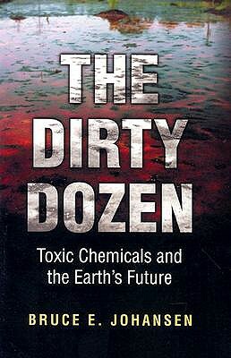 The Dirty Dozen: Toxic Chemicals and the Earth's Future by Bruce E. Johansen