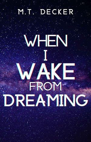 When I Wake From Dreaming by M. T. Decker