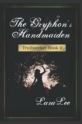 The Gryphon's Handmaiden: Truthseeker Book 2 by Lara Lee