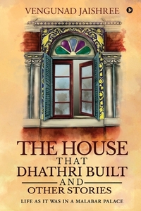 The House that Dhathri Built and Other Stories: Life as it was in a Malabar Palace by Vengunad Jaishree