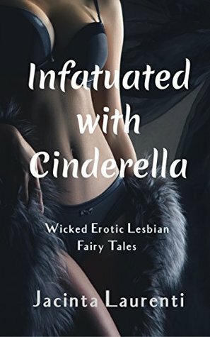 Infatuated with Cinderella: Wicked Erotic Lesbian Fairy Tales by Jacinta Laurenti