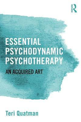 Essential Psychodynamic Psychotherapy: An Acquired Art by Teri Quatman