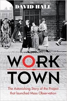 Worktown: The Astonishing Story of the Project That Launched Mass Observation by David Hall