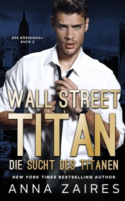 Wall Street Titan - Die Sucht des Titanen by Anna Zaires, Dima Zales