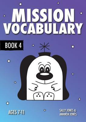 Mission Vocabulary Book 4: ENCOURAGING THE CHILDREN OF PLANET EARTH TO USE ADVANCED VOCABULARY: 7-11 years by Annalisa Jones, Amanda Jones, Sally Jones