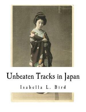 Unbeaten Tracks in Japan: An Account of Travels in the Interior Including Visits to the Aborigines of Yezo and the Shrine of Nikko by Isabella Bird