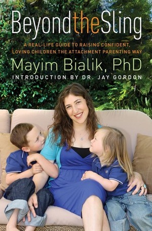 Beyond the Sling: A Real-Life Guide to Raising Confident, Loving Children the Attachment Parenting Way by Mayim Bialik, Jay Gordon