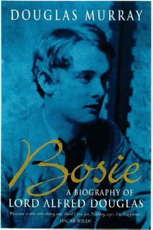 Bosie: A Biography of Lord Alfred Douglas by Douglas Murray
