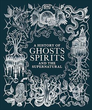 A History of Ghosts, Spirits and the Supernatural by D.K. Publishing