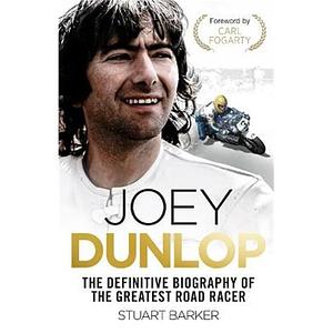 Joey Dunlop: The Definitive Biography of the Greatest Road Racer by Stuart Barker, Stuart Barker