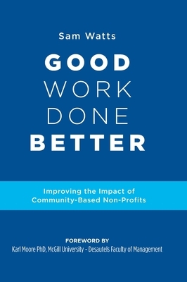 Good Work Done Better: Improving the Impact of Community-Based Non-Profits by Sam Watts