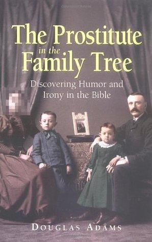 The Prostitute in the Family Tree: Discovering Humor and Irony in the Bible by Doug Adams, Doug Adams