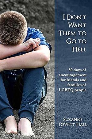 I Don't Want Them to Go to Hell: 50 days of encouragement for friends and families of LGBTQ people by Suzanne DeWitt Hall, Suzanne DeWitt Hall