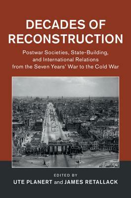 Decades of Reconstruction: Postwar Societies, State-Building, and International Relations from the Seven Years' War to the Cold War by 