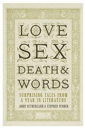 Love, Sex, Death, and Words: Surprising Tales from a Year in Literature by Stephen Fender, John Sutherland