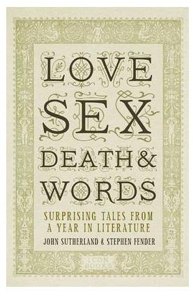 Love, Sex, Death, and Words: Surprising Tales from a Year in Literature by John Sutherland, Stephen Fender