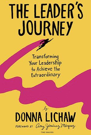 The Leader's Journey: Transforming Your Leadership to Achieve the Extraordinary by Donna Lichaw