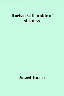 Racism with a side of sickness by Jakeel R. Harris