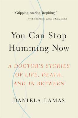 You Can Stop Humming Now: A Doctor's Stories of Life, Death, and in Between by Daniela Lamas