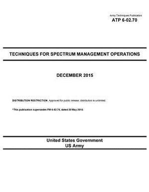 Army Techniques Publication ATP 6-02.70 Techniques for Spectrum Management Operations December 2015 by United States Government Us Army