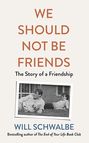 We Should Not Be Friends: The Story of a Friendship by Will Schwalbe