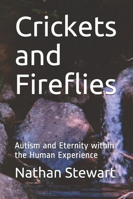 Crickets and Fireflies: Autism and Eternity within the Human Experience by Nathan Stewart