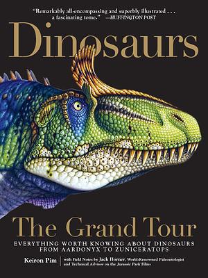 Dinosaurs―The Grand Tour: Everything Worth Knowing About Dinosaurs from Aardonyx to Zuniceratops by Keiron Pim, Keiron Pim, Jack Horner