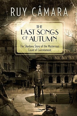 The Last Songs of Autumn: The Shadowy Story of the Mysterious Count of Lautréamont by Ruy Camara