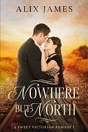 Nowhere But North: A Sweet Victorian Variation of North and South by Alix James