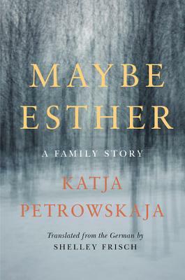 Maybe Esther: A Family Story by Katja Petrowskaja