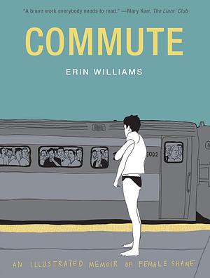 Commute: An Illustrated Memoir of Shame by Erin Williams, Erin Williams