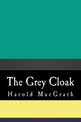 The Grey Cloak by Harold Macgrath