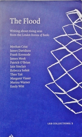 The Flood by Margaret Visser, Patrick O'Brian, Emily Witt, Theo Tait, James Davidson, Meehan Crist, Marina Warmer, Iain Sinclair, Frank Kermode, Rebecca Solnit