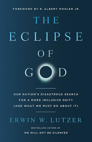 The Eclipse of God: Our Nation's Disastrous Search for a More Inclusive Deity (and What We Must Do About It) by Erwin W. Lutzer