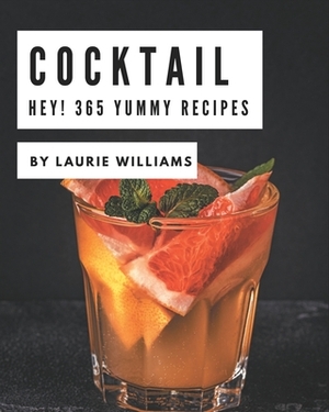 Hey! 365 Yummy Cocktail Recipes: Start a New Cooking Chapter with Yummy Cocktail Cookbook! by Laurie Williams