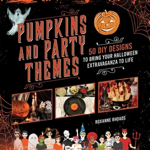 Pumpkins and Party Themes: 50 DIY Designs to Bring Your Halloween Extravaganza to Life by Roxanne Rhoads