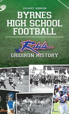 Byrnes High School Football: Rebel Gridiron History by Zachary Johnson