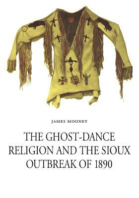 The Ghost-Dance Religion and the Sioux Outbreak of 1890 by James Mooney