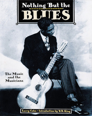 Nothing But the Blues: The Music and the Musicians by Lawrence Cohn