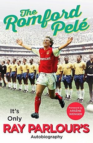 The Romford Pelé: It's only Ray Parlour's autobiography by Arsène Wenger, Ray Parlour