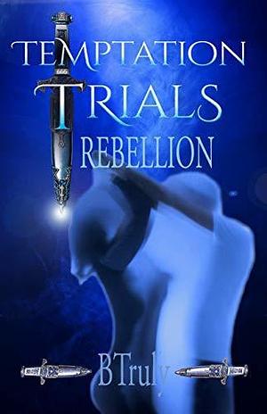 Temptation Trials Rebellion: Men's & Temptresses' POV by B. Truly, B. Truly