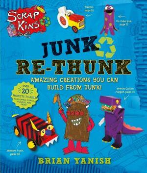 Scrapkins: Junk Re-Thunk: Amazing Creations You Can Make from Junk! by Brian Yanish