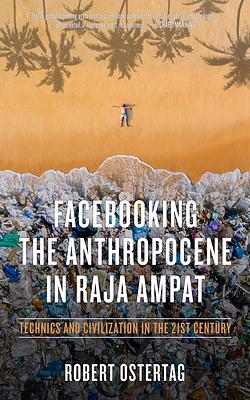 Facebooking the Anthropocene in Raja Ampat: Technics and Civilization in the 21st Century by Bob Ostertag