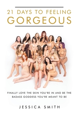 21 Days to Feeling Gorgeous: Finally Love the Skin You'Re in and Be the Badass Goddess You'Re Meant to Be by Jessica Smith